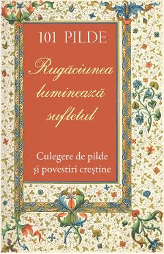 Carte 101 pilde. Rugaciunea lumineaza sufletul. Culegere de pilde si povestiri crestine editura -