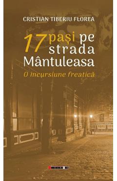 Carte 17 pasi pe strada Mantuleasa. O incursiune freatica - Cristian Tiberiu Florea editura Cristian Tiberiu Florea