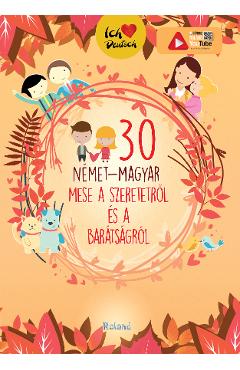 Carte 30 nemet-magyar mese a szeretetrol es a baratsagrol. 30 de povesti despre dragoste (german-maghiar) editura -