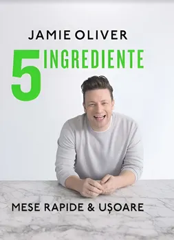Carte 5 ingrediente. Mese rapide & usoare/Jamie Oliver editura Curtea Veche Publishing