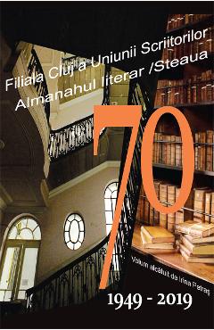 Carte 70. Filiala Cluj a Uniunii Scriitorilor din Romania. Almanahul literar. 1949-2019 - Irina Petras editura Irina Petras