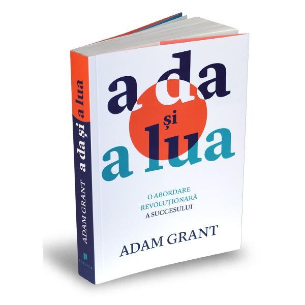 Carte A da si a lua. O abordare revolutionara a succesului - Adam Grant