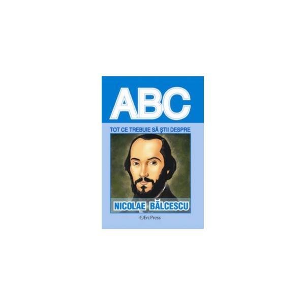 Carte ABC Tot ce trebuie sa stii despre: Nicolae Balcescu