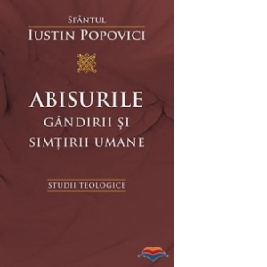 Carte Abisurile gandirii si simtirii umane. Studii teologice Autor Sf Iustin Popovici