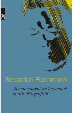 Carte Acceleratorul de incarnari si alte Biografobii - Sebastian Reichmann editura Sebastian Reichmann