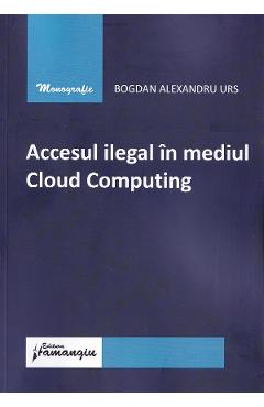 Carte Accesul ilegal in mediul Cloud Computing - Bogdan Alexandru Urs editura Bogdan Alexandru Urs