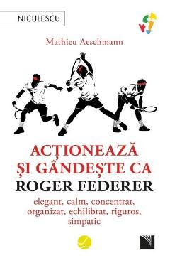 Carte Actioneaza si gandeste ca Roger Federer - Mathieu Aeschmann editura Mathieu Aeschmann