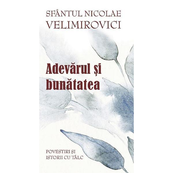 Carte Adevarul si bunatatea - Sf. Nicolae Velimirovici