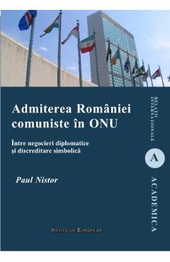 Carte Admiterea Romaniei Comuniste In Onu - Paul Nistor editura Paul Nistor