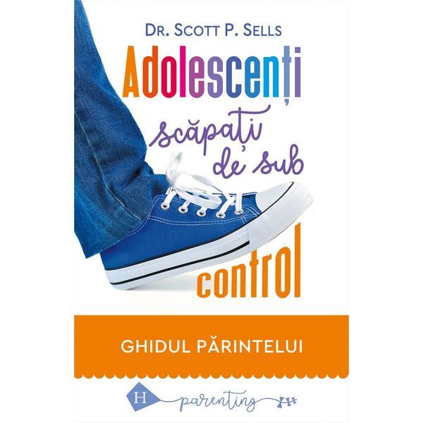 Carte Adolescenti scapati de sub control - Scott P. Sells