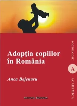 Carte Adoptia copiilor in Romania/Anca Bejenaru editura Institutul European