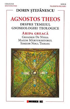 Carte Agnostos Theos: Despre temeiul gnoseologiei teologice. Aripa greaca - Dorin Stefanescu editura Dorin Stefanescu