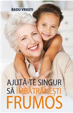 Carte Ajuta-te singur sa imbatranesti frumos - Radu Vrasti editura Radu Vrasti