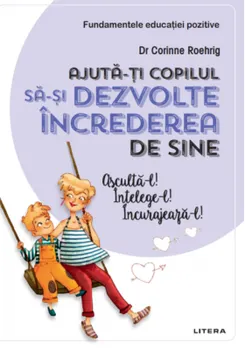 Carte Ajuta-ti copilul sa-si dezvolte increderea in sine. Ajuta-l! Intelege-l! Incurajeaza-l!/Corinne Roehrig editura Litera