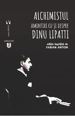 Carte Alchimistul. Amintiri cu si despre Dinu Lipatti - Fabian Anton editura Fabian Anton