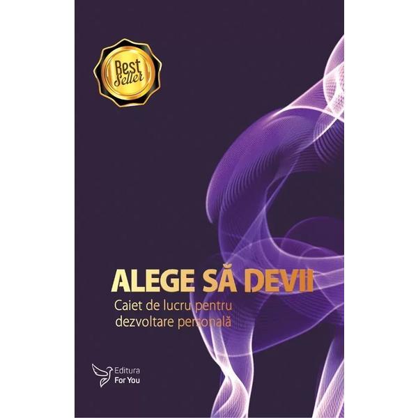 Carte Alege Sa Devii - Caiet De Lucru Pentru Dezvoltare Personala Ed.2