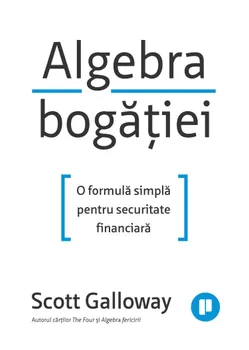 Carte Algebra bogatiei. O formula simpla pentru securitate financiara/Scott Galloway editura Publica