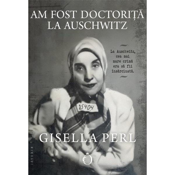 Carte Am fost doctorita la Auschwitz - Gisella Perl