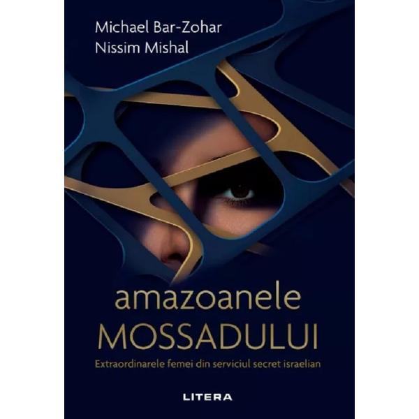 Carte Amazoanele Mossadului. Extraordinarele femei din serviciul secret israelian - Michael Bar-Zohar