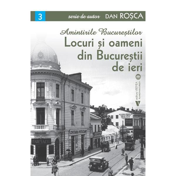 Carte Amintirile Bucurestilor Vol.3: Locuri si oameni din Bucurestii de ieri - Dan Rosca