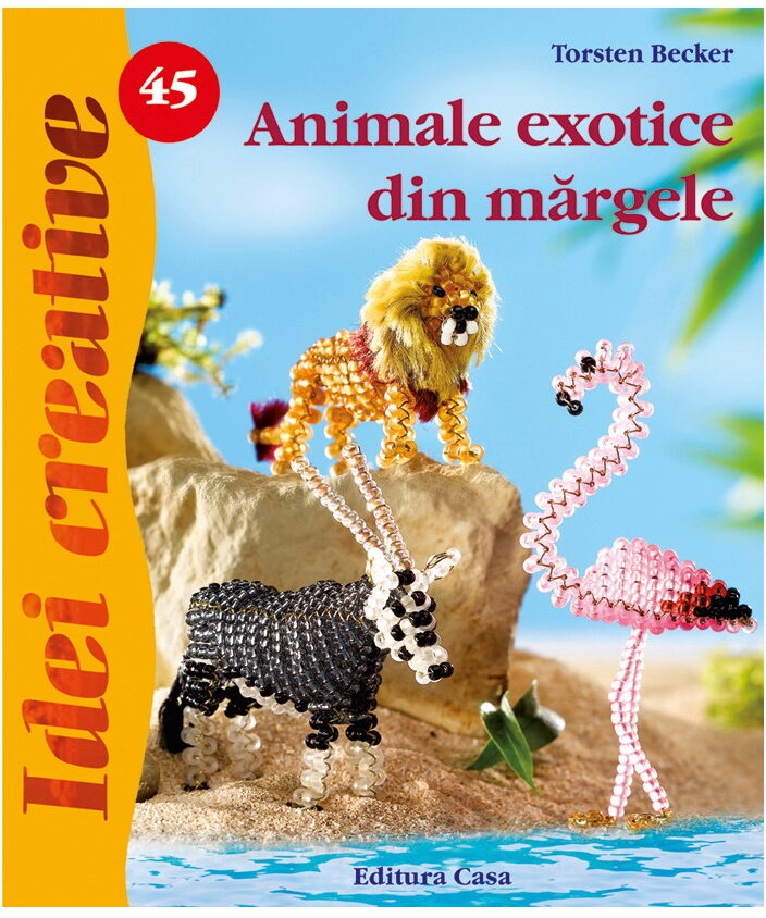 Carte Animale exotice din margele autor Torsten Becker editura Casa