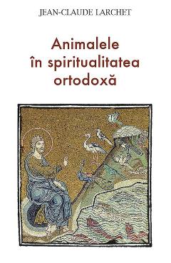 Carte Animalele in spiritualitatea ortodoxa - Jean-Claude Larchet editura Jean-Claude Larchet