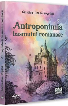 Carte Antroponimia basmului romanesc - Cristina-Ileana Rogojina editura Cristina Ileana Rogojina