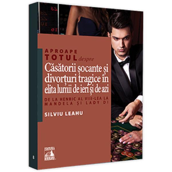 Carte Aproape totul despre... Casatorii socante si divorturi tragice in elita lumii de ieri si de azi - Silviu Leahu