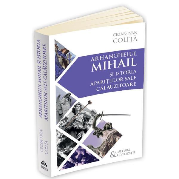 Carte Arhanghelul Mihail si istoria aparitiilor sale calauzitoare - Cezar Ivan Colita