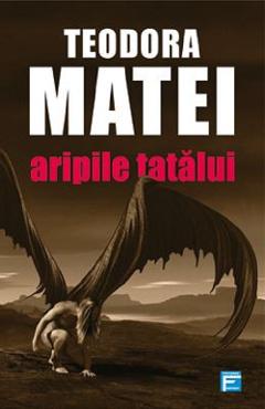 Carte Aripile tatalui - Teodora Matei editura Teodora Matei