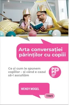 Carte Arta conversatiei parintilor cu copiii. Ce si cum le spunem copiilor - si cand e cazul sa-i ascultam/Wendy Mogel editura Trei