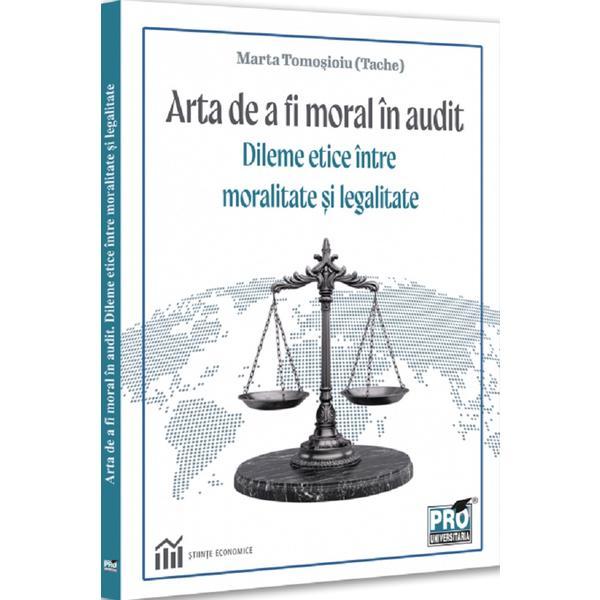 Carte Arta de a fi moral in audit. Dileme etice intre moralitate si legalitate - Marta Tomosioiu (Tache)