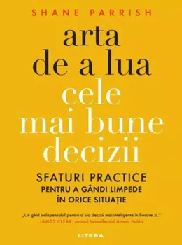 Carte Arta de a lua cele mai bune decizii. Sfaturi practice pentru a gandi limpede in orice situatie/Shane Parrish editura Litera