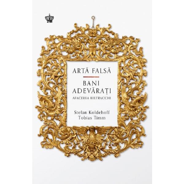 Carte Arta falsa. Bani adevarati. Afacerea Beltracchi - Stefan Koldehoff