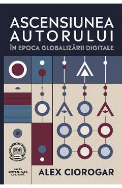 Carte Ascensiunea autorului in epoca globalizarii digitale - Alex Ciorogar editura Alex Ciorogar