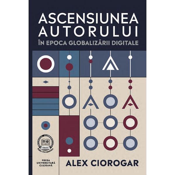 Carte Ascensiunea autorului in epoca globalizarii digitale - Alex Ciorogar