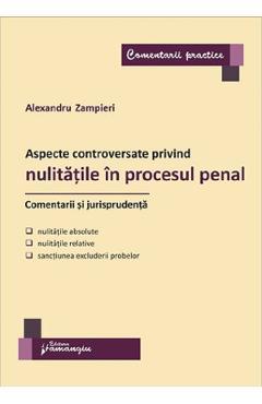Carte Aspecte controversate privind nulitatile in procesul penal. Comentarii si jurisprudenta - Alexandru Zampieri editura Alexandru Zampieri