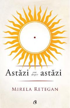 Carte Astazi este despre astazi - Mirela Retegan editura Mirela Retegan