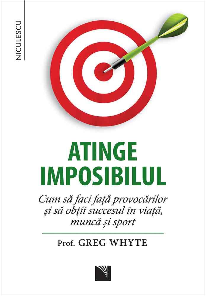 Carte Atinge imposibilul! Cum să faci faţă provocărilor şi să obţii succesul în viaţă muncă şi sport editura Niculescu