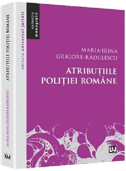 Carte Atributiile Politiei Romane autor Maria-Irina Grigore-Radulescu editura Universul Juridic