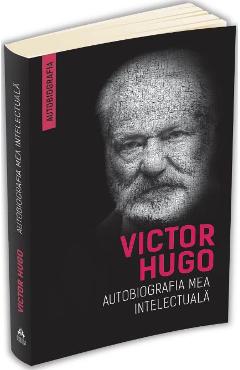 Carte Autobiografia mea intelectuala - Victor Hugo editura Victor Hugo