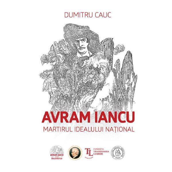 Carte Avram Iancu. Martirul idealului national - Dumitru Cauc