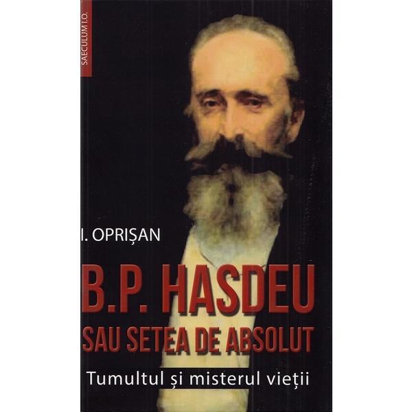 Carte B.P. Hasdeu sau setea de absolut. Tumultul si misterul vietii - I. Oprisan