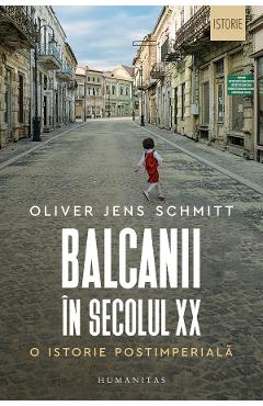 Carte Balcanii in secolul XX. O istorie postimeriala - Oliver Jens Schmitt editura Oliver Jens Schmitt