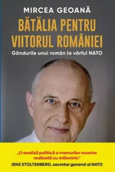 Carte Batalia pentru viitorul Romaniei. Gandurile unui roman la varful NATO/Mircea Geoana editura Litera