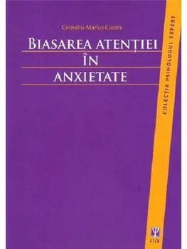 Carte Biasarea atentiei in anxietate/Corneliu-Marius Cioara editura ASCR