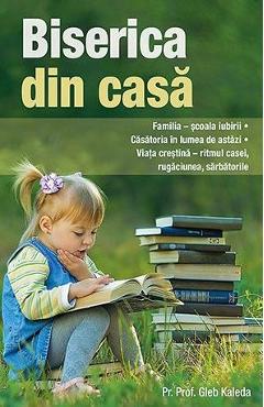 Carte Biserica din casa - Gleb Kaleda editura Gleb Kaleda