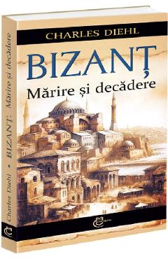 Carte Bizant. Marire si decadere - Charles Diehl editura Charles Diehl