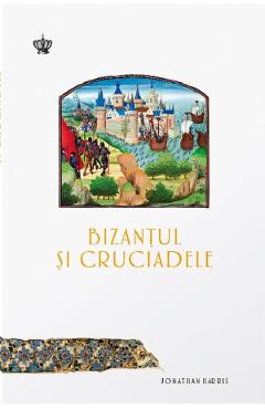 Carte Bizantul si cruciadele - Jonathan Harris editura Jonathan Harris