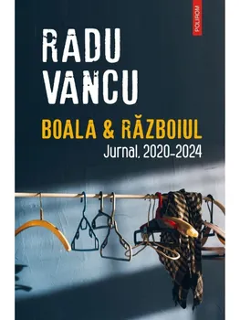 Carte Boala si Razboiul. Jurnal. 2020-2024/Radu Vancu editura Polirom